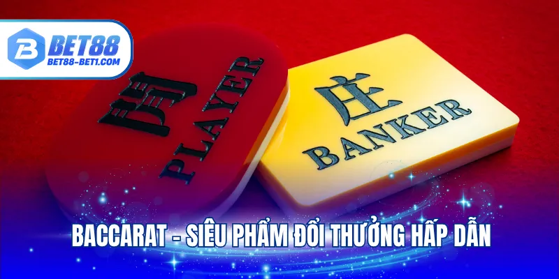 Baccarat - Siêu phẩm đổi thưởng hấp dẫn