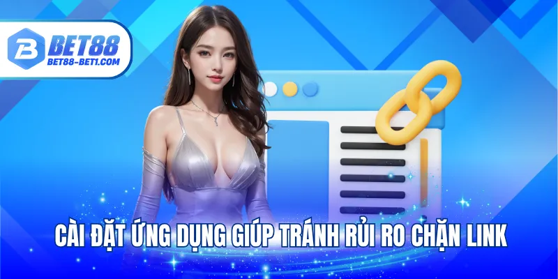 Cài đặt ứng dụng giúp tránh rủi ro chặn link
