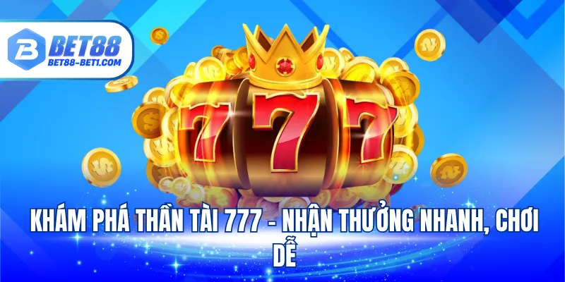 Khám phá thần tài 777 - Nhận thưởng nhanh, chơi dễ
