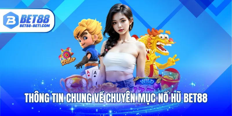Thông tin chung về chuyên mục nổ hũ Bet88