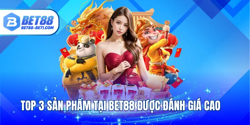 Top 3 sản phẩm tại BET88 được đánh giá cao